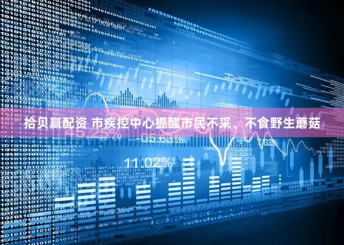拾贝赢配资 市疾控中心提醒市民不采、不食野生蘑菇