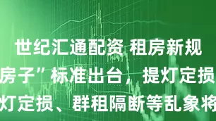 世纪汇通配资 租房新规来了！“好房子”标准出台，提灯定损、群租隔断等乱象将成历史