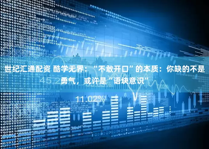 世纪汇通配资 酷学无界：“不敢开口”的本质：你缺的不是勇气，或许是“语块意识”