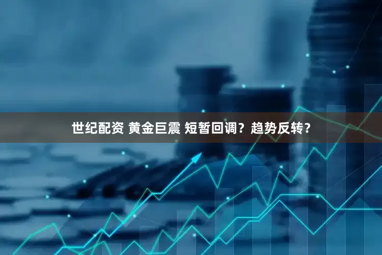 世纪配资 黄金巨震 短暂回调？趋势反转？