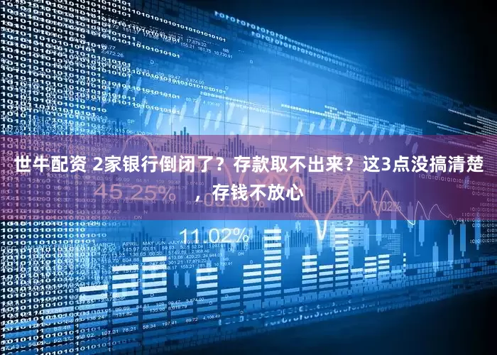 世牛配资 2家银行倒闭了？存款取不出来？这3点没搞清楚，存钱不放心