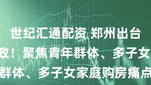 世纪汇通配资 郑州出台8条楼市新政！聚焦青年群体、多子女家庭购房痛点